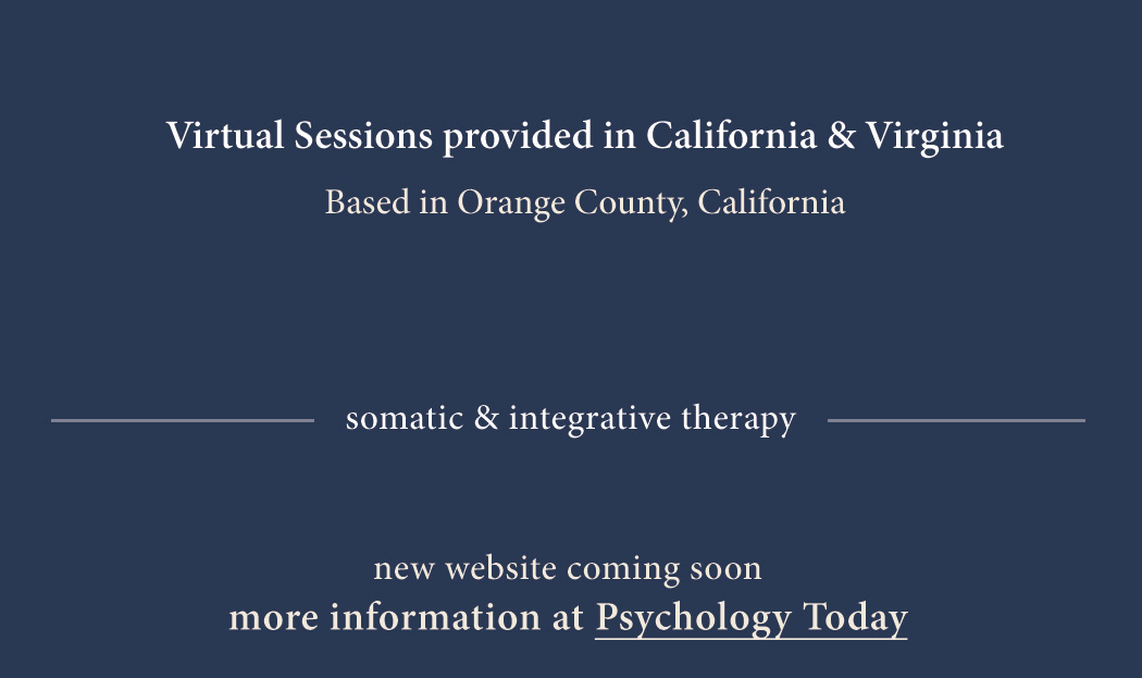 Virtual Sessions provided in California & Virginia Based in Orange County, California somatic & integrative therapy - more information at Psychology Today
